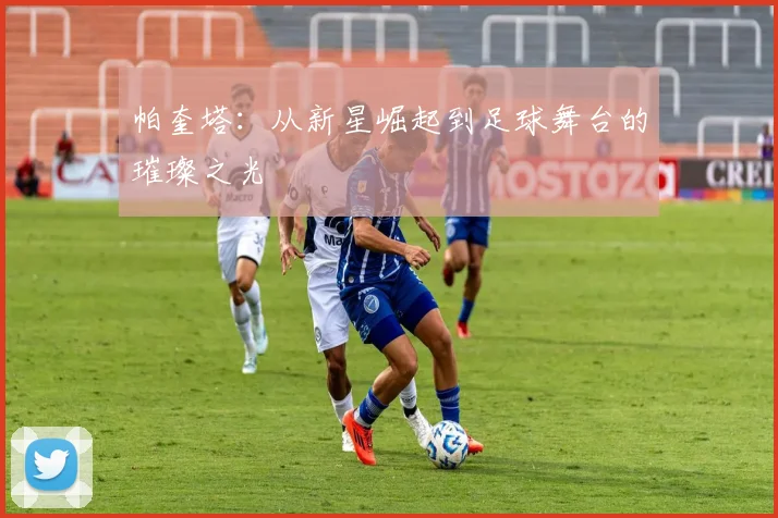 帕奎塔：从新星崛起到足球舞台的璀璨之光